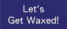Let´s Get Waxed!